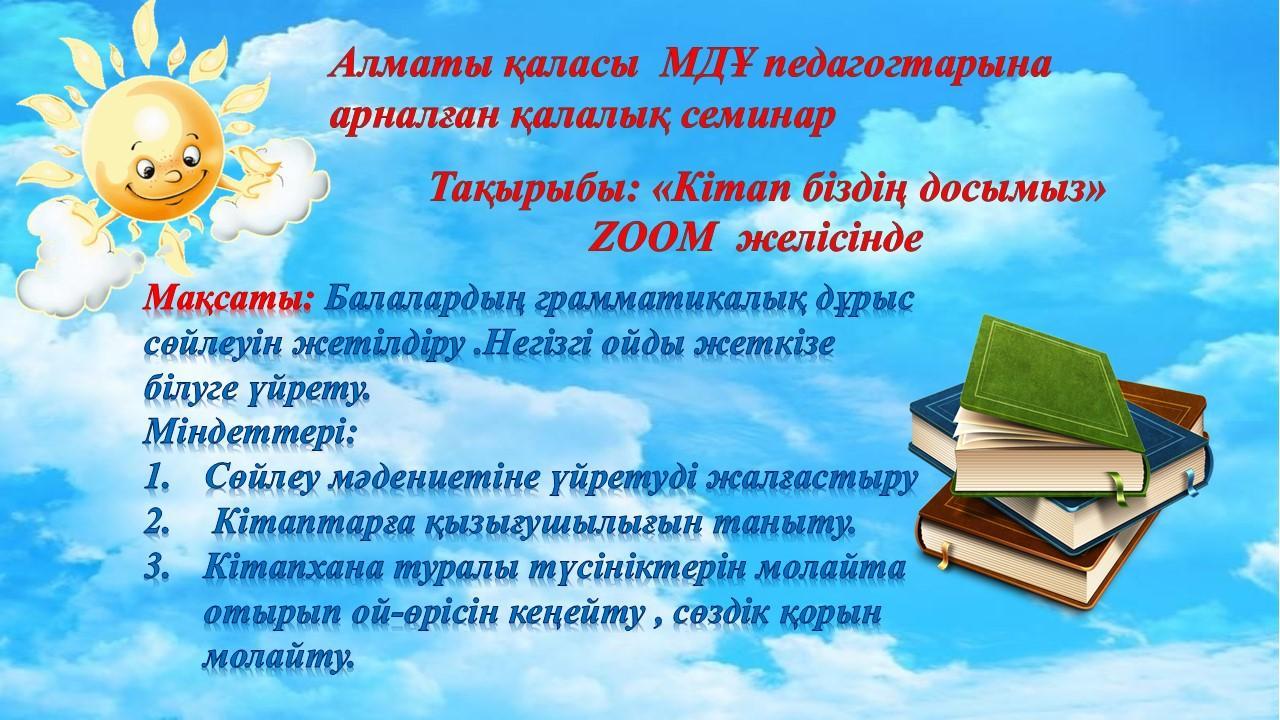Алматы қаласы МДҰ  педагогтарына  арналған қалалық семинар.   Тақырыбы:  "Кітап -біздің досымыз"    ZOOM  желісінде