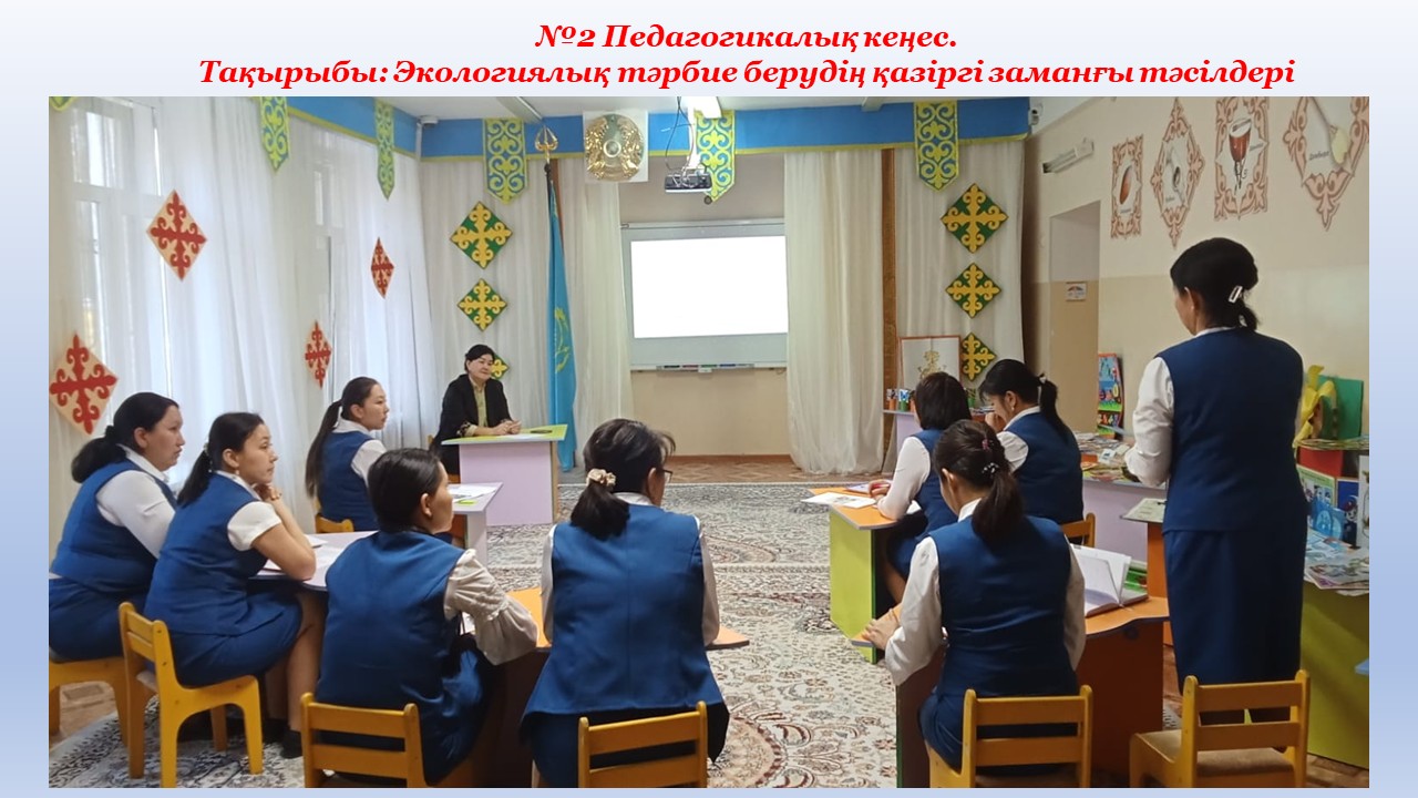 №2 Педагогикалық кеңес. Тақырыбы: Экологиялық тәрбие берудің қазіргі заманғы тәсілдері. Мақсаты: Балабақшада экологиялық тәрбие және білім  берудің тиімді әдістері мен тәсілдерін талқылау, және тәжірибе алмасу.